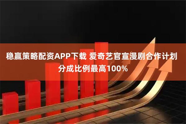 稳赢策略配资APP下载 爱奇艺官宣漫剧合作计划 分成比例最高100%
