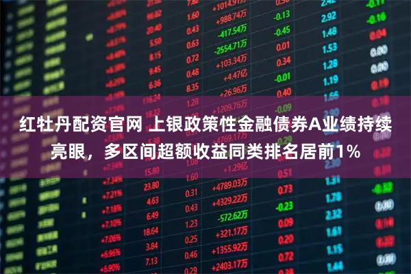 红牡丹配资官网 上银政策性金融债券A业绩持续亮眼，多区间超额收益同类排名居前1%