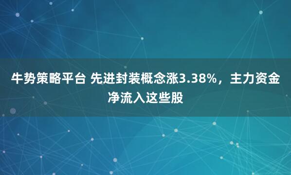 牛势策略平台 先进封装概念涨3.38%，主力资金净流入这些股