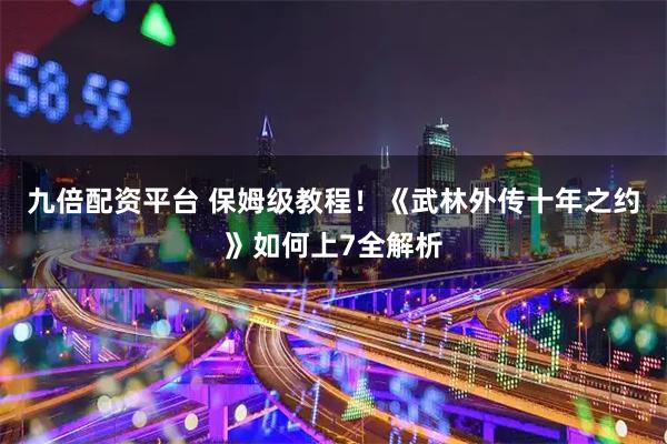 九倍配资平台 保姆级教程！《武林外传十年之约》如何上7全解析