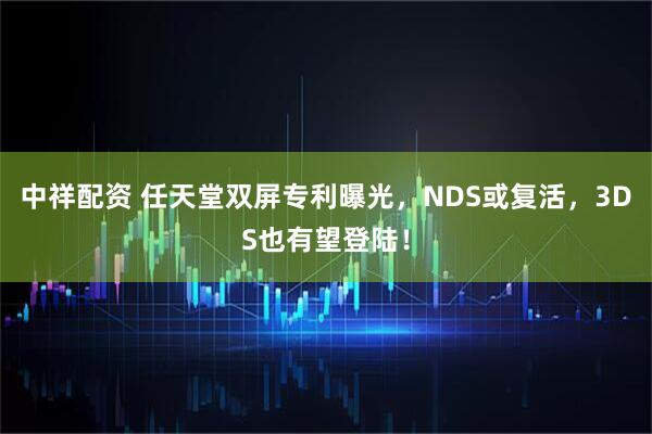 中祥配资 任天堂双屏专利曝光，NDS或复活，3DS也有望登陆！