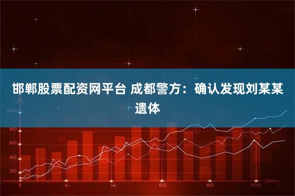 邯郸股票配资网平台 成都警方：确认发现刘某某遗体