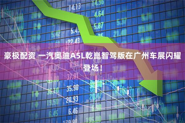 豪极配资 一汽奥迪A5L乾崑智驾版在广州车展闪耀登场！