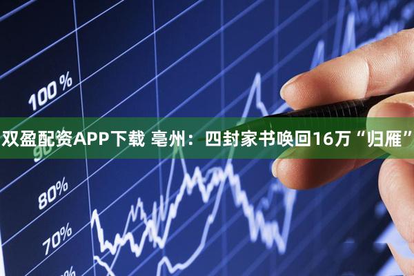 双盈配资APP下载 亳州：四封家书唤回16万“归雁”