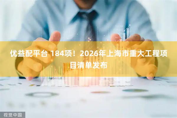 优益配平台 184项！2026年上海市重大工程项目清单发布