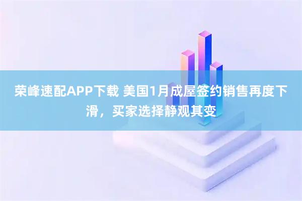 荣峰速配APP下载 美国1月成屋签约销售再度下滑，买家选择静观其变