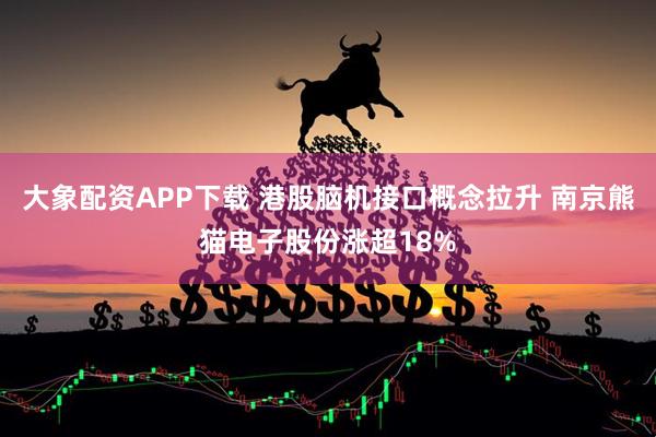 大象配资APP下载 港股脑机接口概念拉升 南京熊猫电子股份涨超18%
