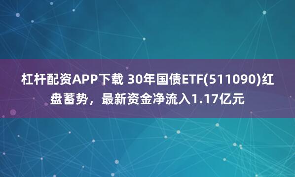 杠杆配资APP下载 30年国债ETF(511090)红盘蓄势，最新资金净流入1.17亿元