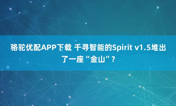 骆驼优配APP下载 千寻智能的Spirit v1.5堆出了一座“金山”?